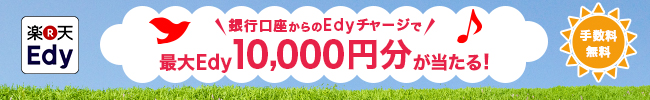 銀行口座からのEdyチャージで最大Edy10,000円分が当たる！