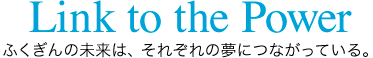 Link to the Power/ふくぎんの未来は、それぞれの夢につながっている。
