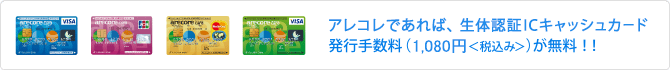 アレコレであれば、生体認証ICキャッシュカード 発行手数料(1,080円<税込>)が無料!!