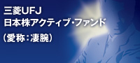 三菱UFJ日本株アクティブ・ファンド（愛称：凄腕）