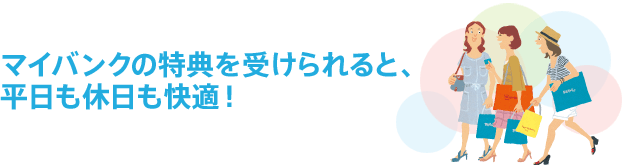 お得な特典いっぱい！/マイバンクでおトクな生活/マイバンクにお申込みいただくと様々なシーンで特典が受けられ、毎日の生活がお得になります！
