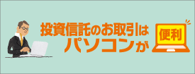 投資信託のお取引はパソコンが便利