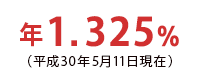 年1.325%(平成30年4月11日現在)