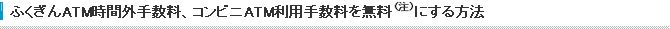 ふくぎんATM時間外手数料、コンビニATM利用手数料を無料(注)にする方法