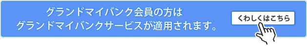 グランドマイバンク会員の方はグランドマイバンクサービスが適用されます。（くわしくはこちら）