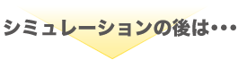 シミュレーションの後は・・・