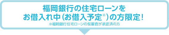 福岡銀行の住宅ローンをお借入中の方限定!