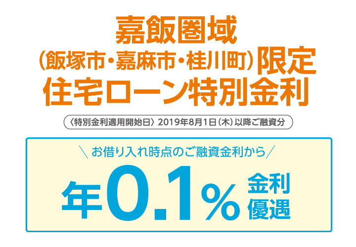 嘉飯圏域(飯塚市・嘉麻市・桂川町)限定住宅ローン特別金利・・・お借り入れ時点のご融資金利から年0.1%金利優遇 【特別金利適用開始日】平成27年11月2日(月)以降ご融資分