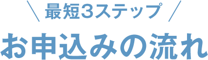 最短3ステップお申込みの流れ