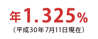 年1.325%(平成30年6月11日現在)