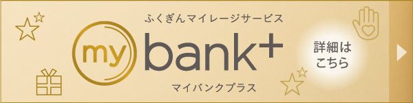 ふくぎんマイレージサービス「mybank+」詳細はこちら