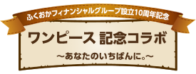 ふくおかフィナンシャルグループ10周年記念 ワンピース記念コラボ