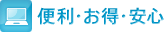 便利・お得・安心