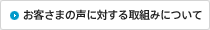 お客さまの声に対する取組みについて