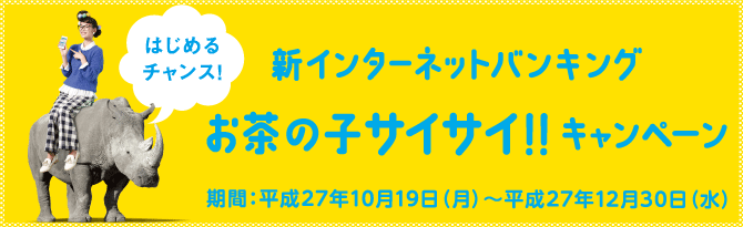 新インターネットバンキング お茶の子サイサイ!!キャンペーン(期間:平成27年10月19日(月)~平成27年12月30日(水))