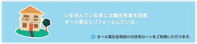 オール電化住宅向けの住宅ローンをご利用頂けます。