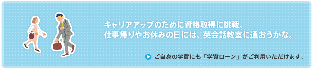 ご自身の学費にも「学資ローン」がご利用頂けます