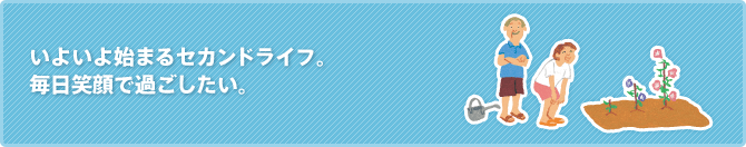 いよいよ始まるセカンドライフ。 毎日笑顔で過ごしたい。