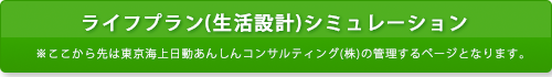 ライフプラン（生活設計）シミュレーション※ここから先は東京海上日動あんしんコンサルティング（株）の管理するページとなります。