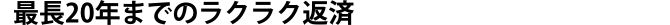 最長20年までのラクラク返済