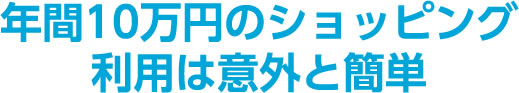 年間10万円のショッピング利用は意外と簡単