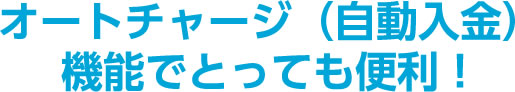 オートチャージ（自動入金）機能でとっても便利！