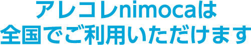 アレコレnimocaは全国でご利用いただけます