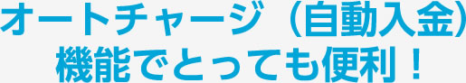 オートチャージ（自動入金）機能でとっても便利！