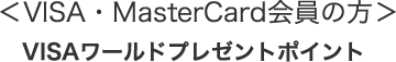 ＜VISA・MasterCard会員の方＞VISAワールドプレゼントポイント