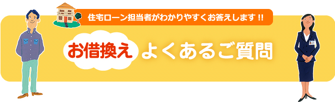 住宅ローン担当者がわかりやすくお答えします！！お借換えよくあるご質問