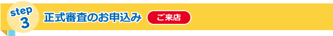 step3 正式審査のお申込み