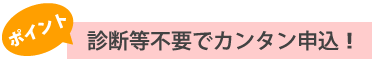 ポイント：診断等不要でカンタン告知！