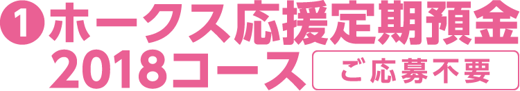 1.ホークス応援定期預金2018コース(応募不要)