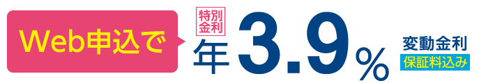Web申込で年3.9% 変動金利 保証料込み