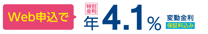 Web申込で年4.1% 変動金利 保証料込み