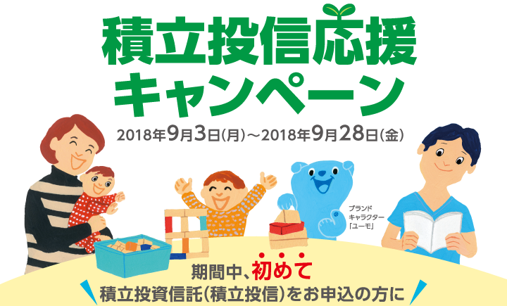 積立投信応援キャンペーン【2018年9月3日（月）〜2018年9月28日（金）】期間中、初めて積立投資信託（積立投信）をお申込の方に