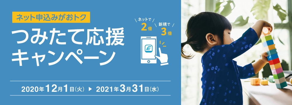 ネット申込みがおトク つみたて応援キャンペーン　2020年12月1日（火）～2021年3月31日（水）