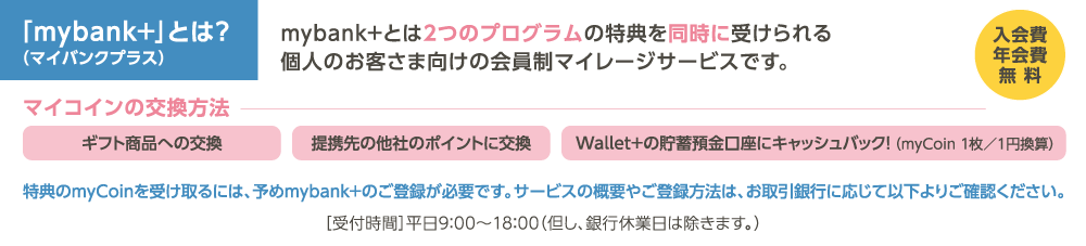 「mybank+」（マイバンクプラス）とは？ mybank+とは2つのプログラムの特典を同時に受けられる個人のお客さま向けの会員制マイレージサービスです。