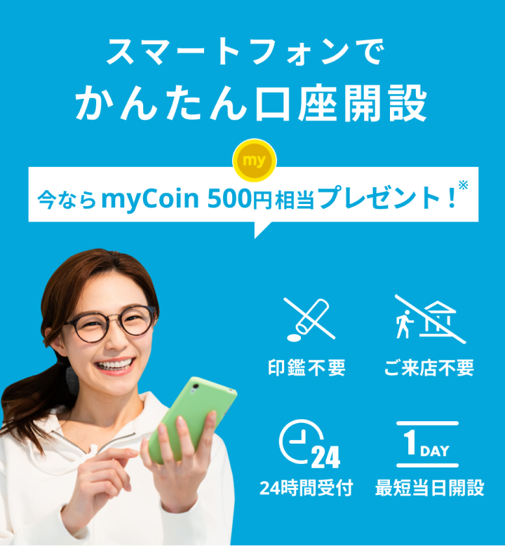 スマートフォンでかんたん口座開設　今ならmyCoin500円相当プレゼント！※　アプリDL不要、ご来店不要、24時間受付、最短当日開設