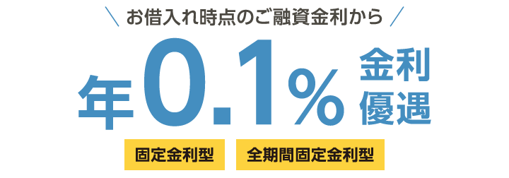 お借入れ時点のご融資金利から年0,1％金利優遇