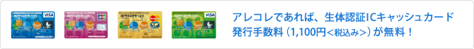 アレコレであれば、生体認証ICキャッシュカード 発行手数料（1,100円<税込>）が無料!!