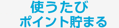 使うたび、ポイント貯まる
