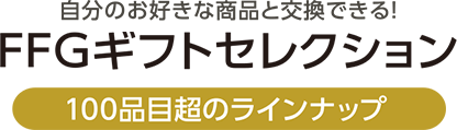 自分のお好きな商品と交換できる!FFGギフトセレクション | 100品目超のラインナップ