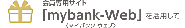 会員専用サイト「mybank-Web＜マイバンク ウェブ＞」を活用して