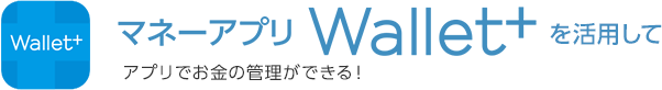 マネーアプリWallet+を活用してアプリでお金の管理ができる！