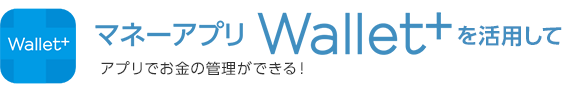 マネーアプリWallet+を活用してアプリでお金の管理ができる！