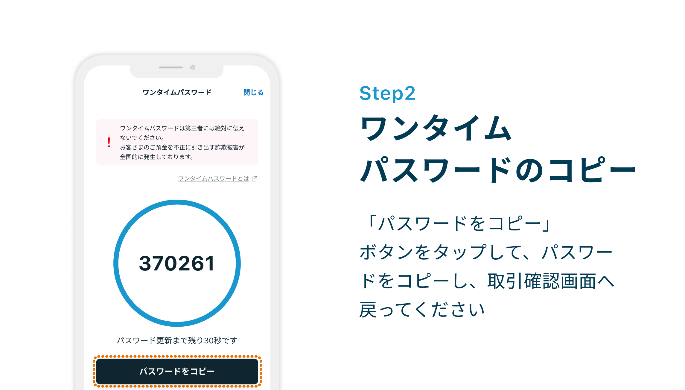 Step2 ワンタイムパスワードのコピー 「パスワードをコピー」ボタンをタップして、パスワードをコピーし、取引確認画面へ戻ってください