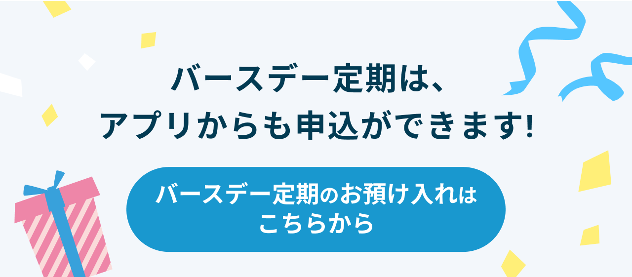 バースデー定期は、アプリから申込ができます!