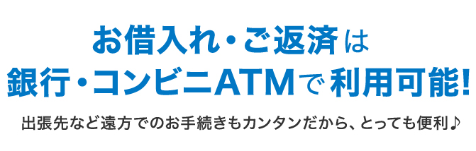 お借入れ・ご返済は銀行・コンビニATMで利用可能!