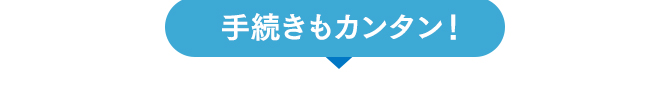 手続きもカンタン!!